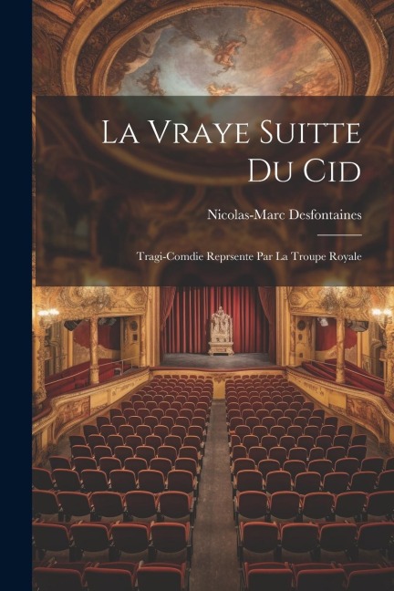La Vraye Suitte du Cid: Tragi-Comdie Reprsente Par La Troupe Royale - Nicolas-Marc Desfontaines