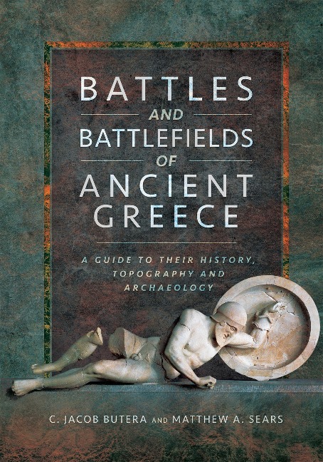 Battles and Battlefields of Ancient Greece - C. Jacob Butera, Matthew A. Sears