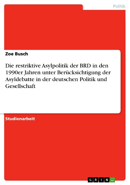 Die restriktive Asylpolitik der BRD in den 1990er Jahren unter Berücksichtigung der Asyldebatte in der deutschen Politik und Gesellschaft - Zoe Busch