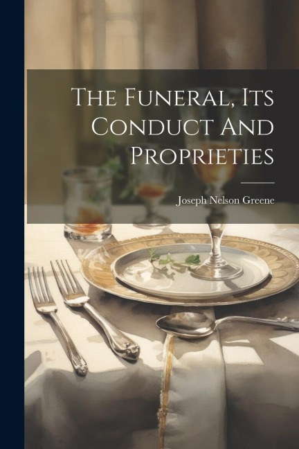 The Funeral, Its Conduct And Proprieties - Joseph Nelson Greene