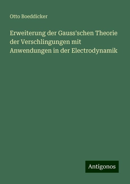 Erweiterung der Gauss'schen Theorie der Verschlingungen mit Anwendungen in der Electrodynamik - Otto Boeddicker