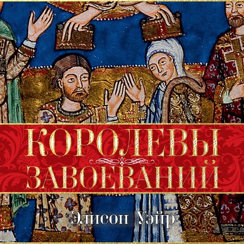 Queens of the Conquest: England's Medieval Queens - Alison Weir