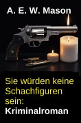 Cover-Bild zum Titel 'Sie würden keine Schachfiguren sein: Kriminalroman' von 'A. E. W. Mason'
