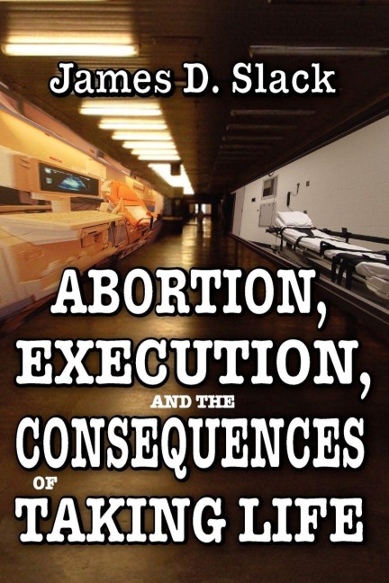 Abortion, Execution, and the Consequences of Taking Life - James D. Slack