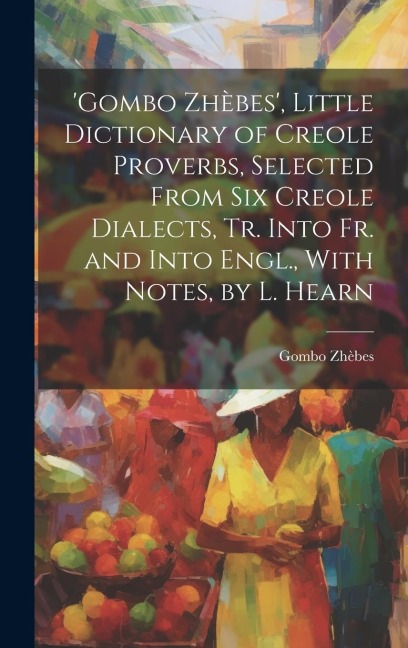 'gombo Zhèbes', Little Dictionary of Creole Proverbs, Selected From Six Creole Dialects, Tr. Into Fr. and Into Engl., With Notes, by L. Hearn - Gombo Zhèbes