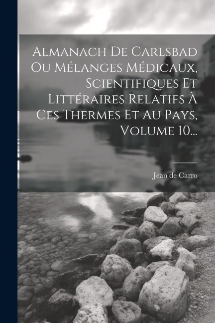 Almanach De Carlsbad Ou Mélanges Médicaux, Scientifiques Et Littéraires Relatifs À Ces Thermes Et Au Pays, Volume 10... - Jean De Carro
