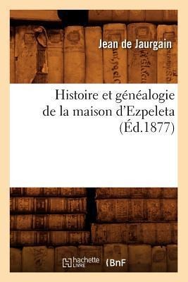 Histoire Et Généalogie de la Maison d'Ezpeleta (Éd.1877) - Jean de Jaurgain