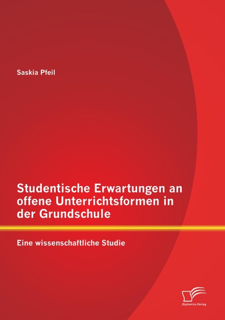 Studentische Erwartungen an offene Unterrichtsformen in der Grundschule: Eine wissenschaftliche Studie - Saskia Pfeil