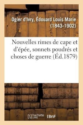Nouvelles Rimes de Cape Et d'Épée, Sonnets Poudrés Et Choses de Guerre - Édouard Louis Marie Ogier d'Ivry
