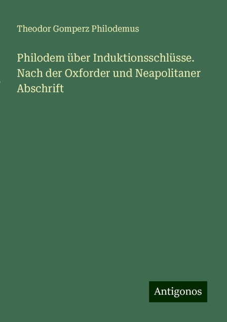 Philodem über Induktionsschlüsse. Nach der Oxforder und Neapolitaner Abschrift - Theodor Gomperz Philodemus