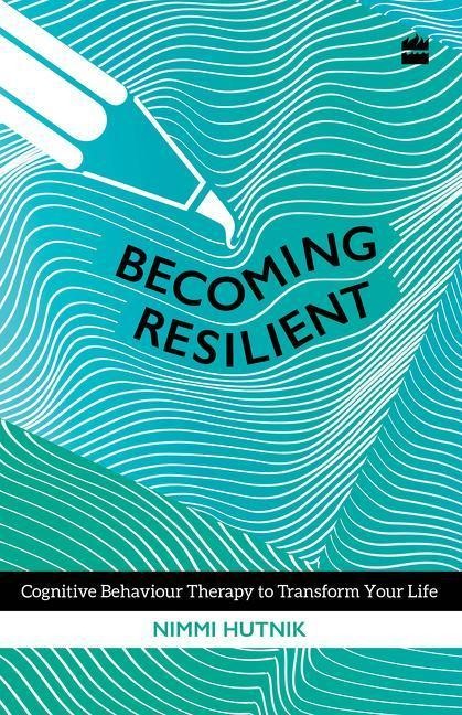 Becoming Resilient: Cognitive Behaviour Therapy to Transform Your Life - Nimmi Hutnik