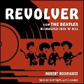 Revolver Lib/E: How the Beatles Re-Imagined Rock 'n' Roll - Robert Rodriguez