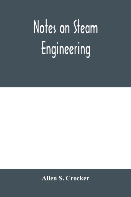 Notes on steam engineering, prepared for the use of students at the Rochester Athenaeum and Mechanics Institute, Rochester, N. Y - Allen S. Crocker