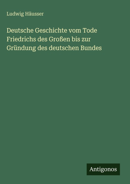 Deutsche Geschichte vom Tode Friedrichs des Großen bis zur Gründung des deutschen Bundes - Ludwig Häusser