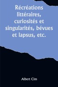Cover-Bild zum Titel 'Récréations littéraires, curiosités et singularités, bévues et lapsus, etc.' von 'Albert Cim'