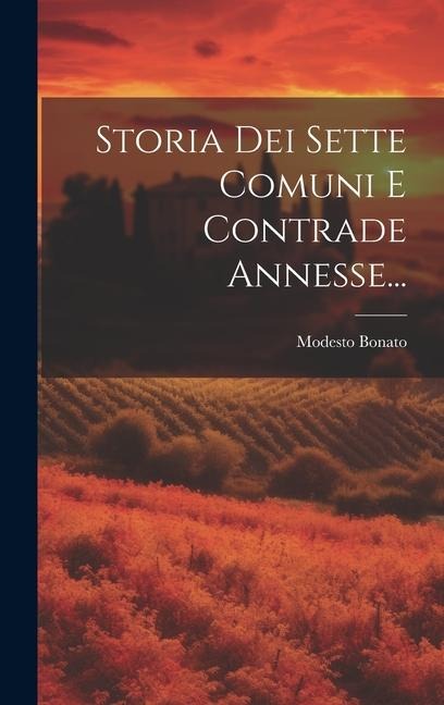 Storia Dei Sette Comuni E Contrade Annesse... - Modesto Bonato