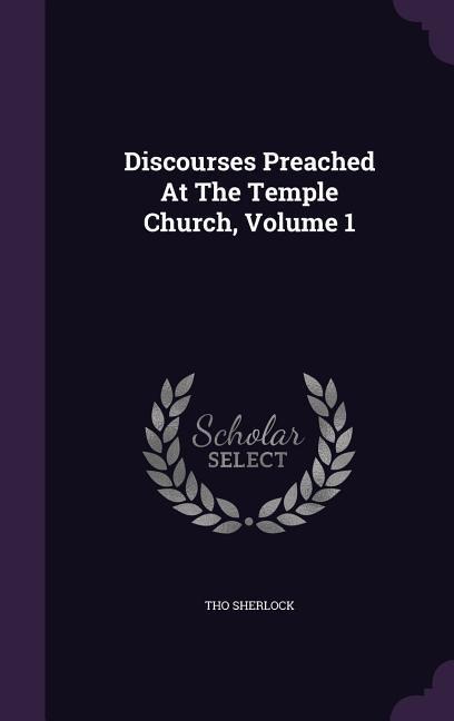 Discourses Preached At The Temple Church, Volume 1 - Tho Sherlock