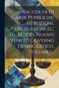 Cover-Bild zum Titel 'Raccolta Di Carte Pubbliche, Istruzioni, Legislasioni Ec. Ec. Ec. Del Nuovo Veneto Governo Democratico, Volume 1...' von 'Anonymous'
