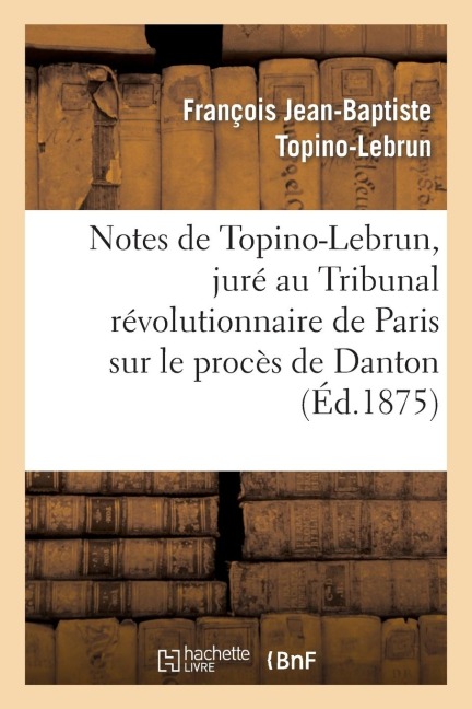 Notes de Topino-Lebrun, Juré Au Tribunal Révolutionnaire de Paris Sur Le Procès de Danton - François Jean-Baptiste Topino-Lebrun
