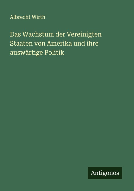 Das Wachstum der Vereinigten Staaten von Amerika und ihre auswärtige Politik - Albrecht Wirth