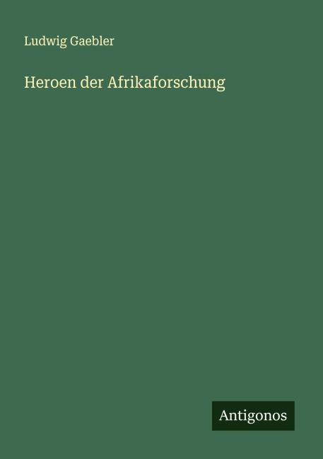 Heroen der Afrikaforschung - Ludwig Gaebler