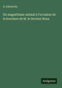 Cover-Bild zum Titel 'Du magnétisme-animal à l'occasion de la brochure de M. le Docteur Roux' von 'H. Kühnholtz'