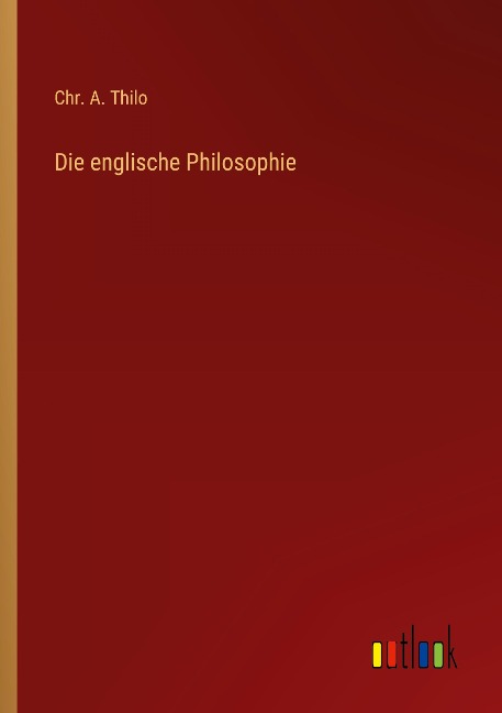 Die englische Philosophie - Chr. A. Thilo