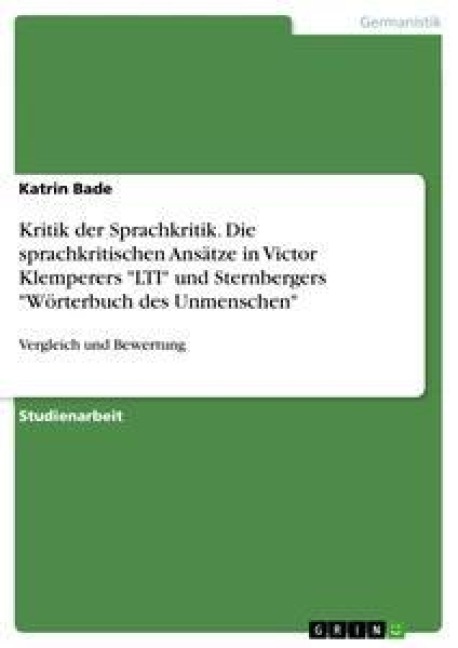 Kritik der Sprachkritik. Die sprachkritischen Ansätze in Victor Klemperers "LTI" und Sternbergers "Wörterbuch des Unmenschen" - Katrin Bade