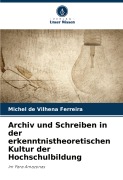 Cover-Bild zum Titel 'Archiv und Schreiben in der erkenntnistheoretischen Kultur der Hochschulbildung' von 'Michel de Vilhena Ferreira'
