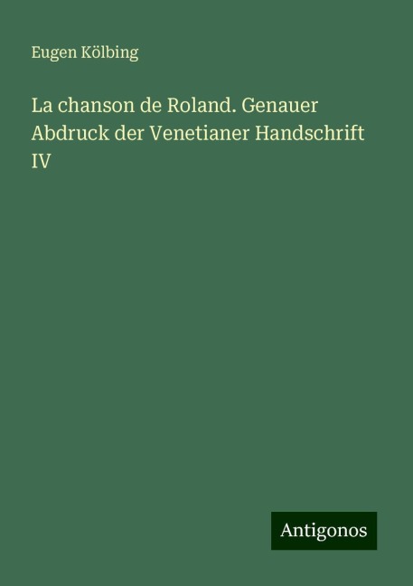 La chanson de Roland. Genauer Abdruck der Venetianer Handschrift IV - Eugen Kölbing
