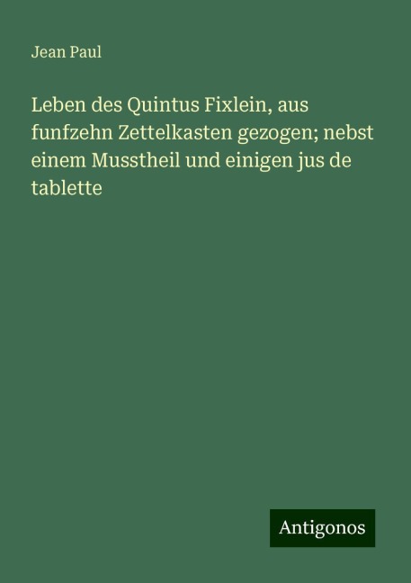 Leben des Quintus Fixlein, aus funfzehn Zettelkasten gezogen; nebst einem Musstheil und einigen jus de tablette - Jean Paul