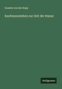 Cover-Bild zum Titel 'Kaufmannsleben zur Zeit der Hanse' von 'Goswin Von Der Ropp'