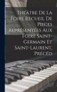 Cover-Bild zum Titel 'Théâtre de la Foire Recueil de Pìeces Représentées aux Foire Saint-Germain et Saint-Laurent, Précéd' von 'Anonymous'