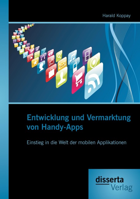 Entwicklung und Vermarktung von Handy-Apps: Einstieg in die Welt der mobilen Applikationen - Harald Koppay