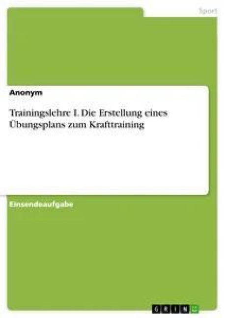 Trainingslehre I. Die Erstellung eines Übungsplans zum Krafttraining - Anonym