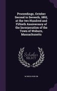 Proceedings, October Second to Seventh, 1892, at the two Hundred and Fiftieth Anniversary of the Incorporation of the Town of Woburn, Massachusetts - Woburn Woburn