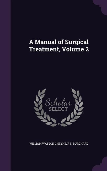A Manual of Surgical Treatment, Volume 2 - William Watson Cheyne, F. F. Burghard
