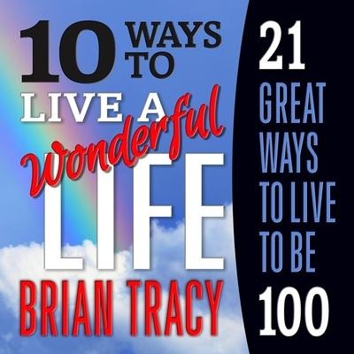 10 Ways to Live a Wonderful Life, 21 Great Ways to Live to Be 100 - Brian Tracy