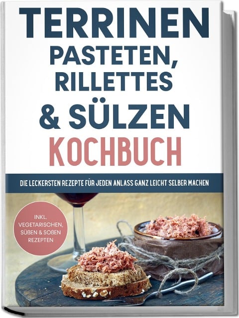 Terrinen, Pasteten, Rillettes und Sülzen Kochbuch: Die leckersten Rezepte für jeden Anlass ganz leicht selber machen - inkl. vegetarischen, süßen & Soßen Rezepten - Daniel Troff