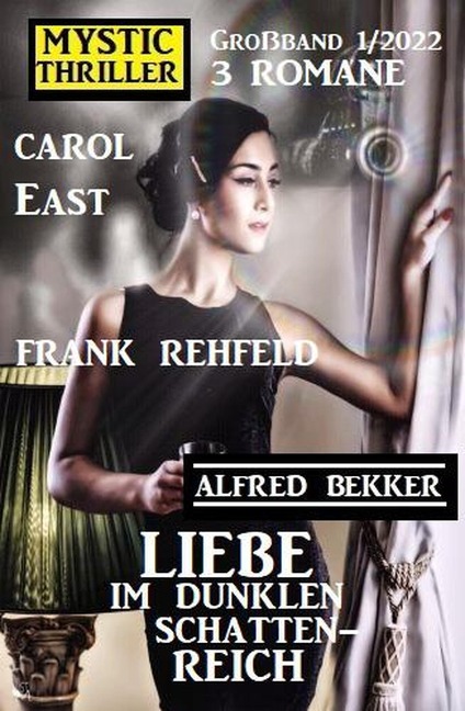 Liebe im dunklen Schattenreich: Mystic Thriller Großband 3 Romane 1/2022 - Alfred Bekker, Carol East, Frank Rehfeld