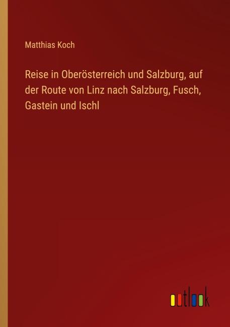 Reise in Oberösterreich und Salzburg, auf der Route von Linz nach Salzburg, Fusch, Gastein und Ischl - Matthias Koch