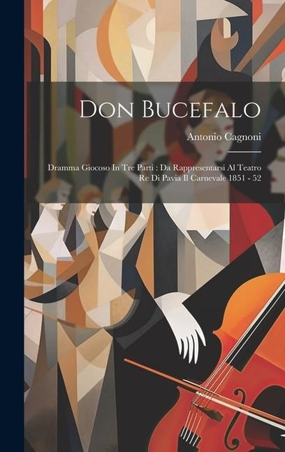 Don Bucefalo: Dramma Giocoso In Tre Parti: Da Rappresentarsi Al Teatro Re Di Pavia Il Carnevale 1851 - 52 - Antonio Cagnoni