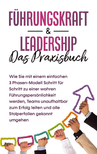Führungskraft & Leadership - Das Praxisbuch: Wie Sie mit einem einfachen 3 Phasen-Modell Schritt für Schritt zu einer wahren Führungspersönlichkeit werden, Teams unaufhaltbar zum Erfolg leiten und alle Stolperfallen gekonnt umgehen - Michael Reus