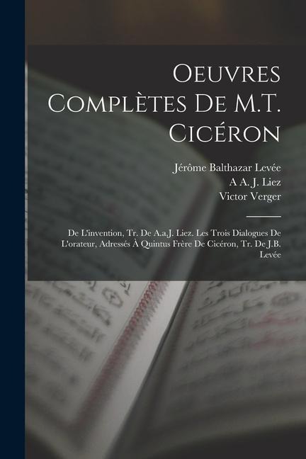 Oeuvres Complètes De M.T. Cicéron: De L'invention, Tr. De A.a.J. Liez. Les Trois Dialogues De L'orateur, Adressés À Quintus Frère De Cicéron, Tr. De J - Marcus Tullius Cicero, Jérôme Balthazar Levée, A. A. J. Liez