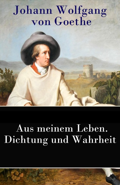 Aus meinem Leben. Dichtung und Wahrheit - Johann Wolfgang von Goethe