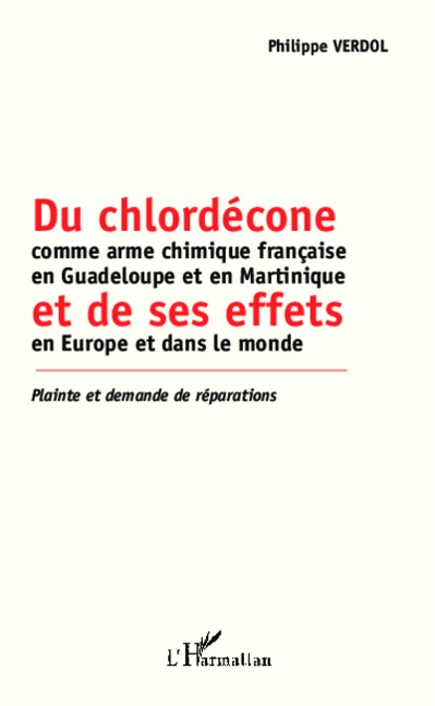 Du chlordécone comme arme chimique française en Guadeloupe et en Martinique et de ses effets en Europe et dans le monde - Philippe Verdol