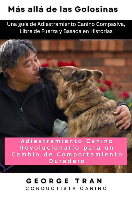 Más allá de las Golosinas: Adiestramiento Canino Revolucionario para un Cambio de Comportamiento Duradero - George Tran