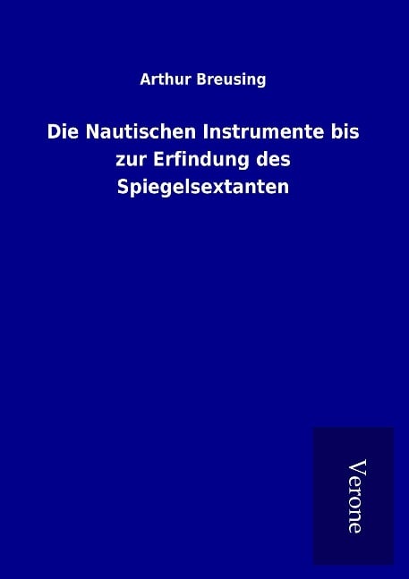 Die Nautischen Instrumente bis zur Erfindung des Spiegelsextanten - Arthur Breusing