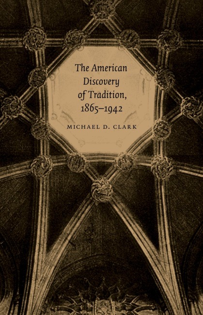 The American Discovery of Tradition, 1865-1942 - Michael D Clark
