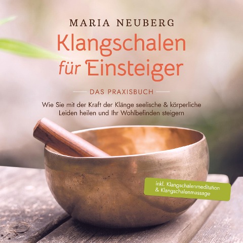 Klangschalen für Einsteiger - Das Praxisbuch: Wie Sie mit der Kraft der Klänge seelische & körperliche Leiden heilen und Ihr Wohlbefinden steigern | inkl. Klangschalenmeditation & Klangschalenmassage - Maria Neuberg